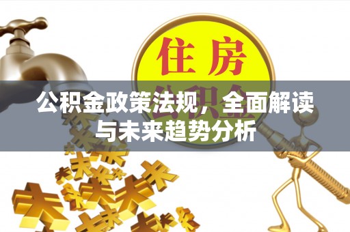 和静公积金政策法规，全面解读与未来趋势分析
