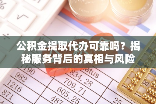 和静公积金提取代办可靠吗？揭秘服务背后的真相与风险