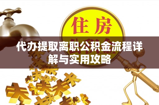 和静代办提取离职公积金流程详解与实用攻略