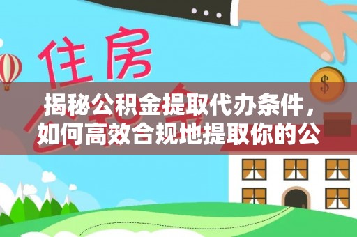 和静揭秘公积金提取代办条件，如何高效合规地提取你的公积金
