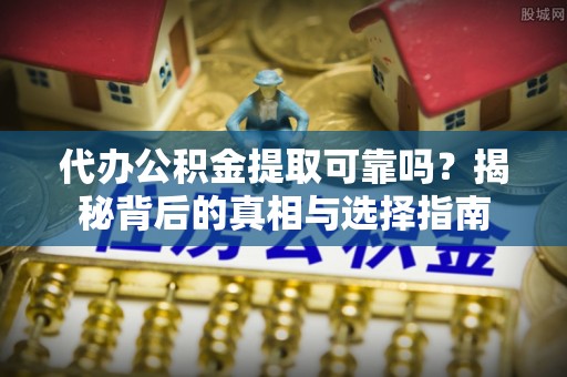 和静代办公积金提取可靠吗？揭秘背后的真相与选择指南