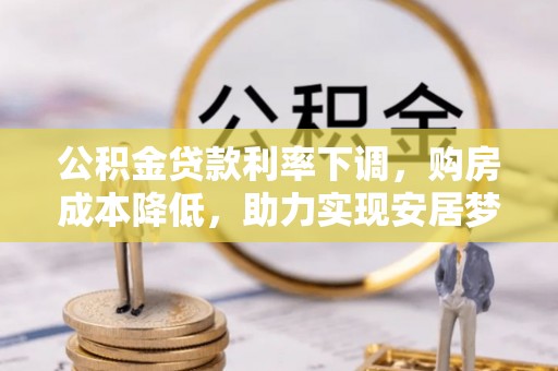 和静公积金贷款利率下调，购房成本降低，助力实现安居梦