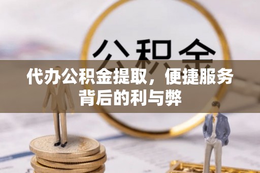 和静代办公积金提取，便捷服务背后的利与弊