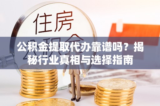 和静公积金提取代办靠谱吗？揭秘行业真相与选择指南