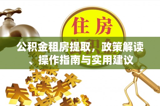 和静公积金租房提取，政策解读、操作指南与实用建议