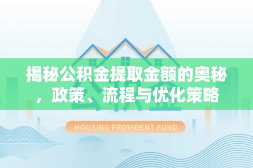 和静揭秘公积金提取金额的奥秘，政策、流程与优化策略