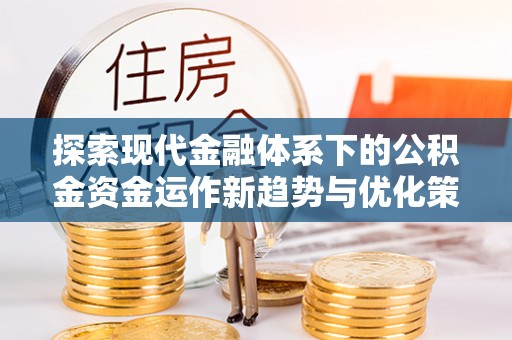 和静探索现代金融体系下的公积金资金运作新趋势与优化策略