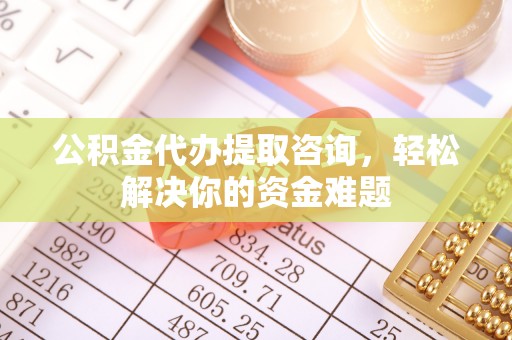 和静公积金代办提取咨询，轻松解决你的资金难题