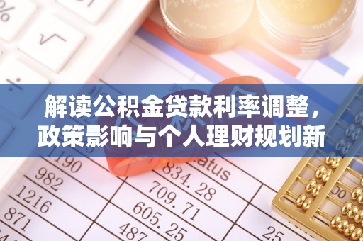 和静解读公积金贷款利率调整，政策影响与个人理财规划新思路