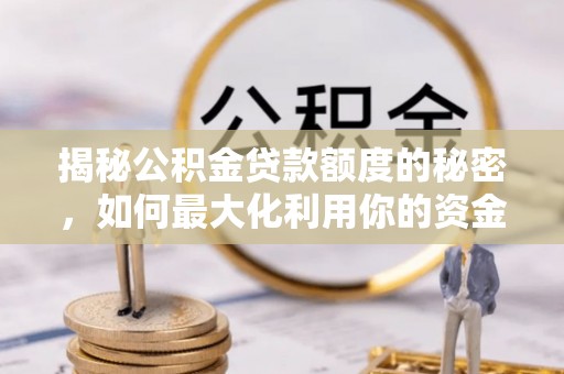 和静揭秘公积金贷款额度的秘密，如何最大化利用你的资金