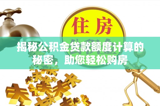 和静揭秘公积金贷款额度计算的秘密，助您轻松购房