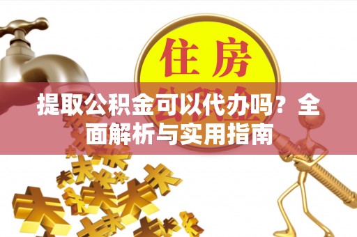 和静提取公积金可以代办吗？全面解析与实用指南