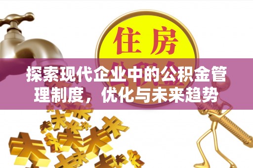 和静探索现代企业中的公积金管理制度，优化与未来趋势