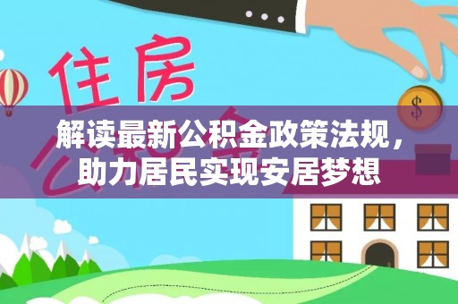 和静解读最新公积金政策法规，助力居民实现安居梦想