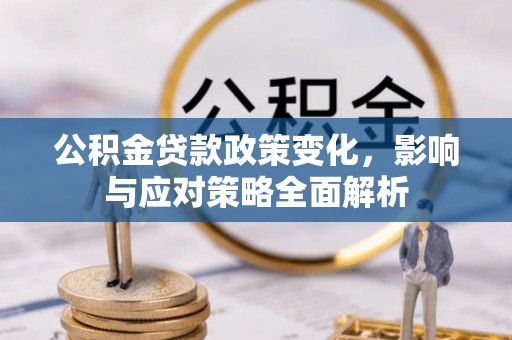 和静公积金贷款政策变化，影响与应对策略全面解析