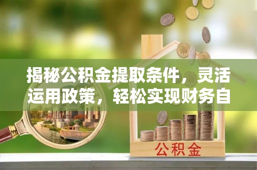 和静揭秘公积金提取条件，灵活运用政策，轻松实现财务自由