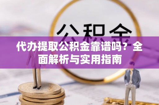 和静代办提取公积金靠谱吗？全面解析与实用指南