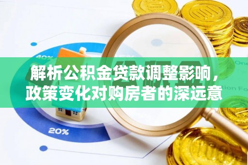 和静解析公积金贷款调整影响，政策变化对购房者的深远意义