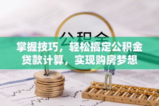 和静掌握技巧，轻松搞定公积金贷款计算，实现购房梦想
