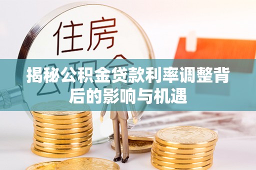 和静揭秘公积金贷款利率调整背后的影响与机遇