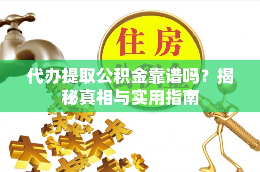 和静代办提取公积金靠谱吗？揭秘真相与实用指南