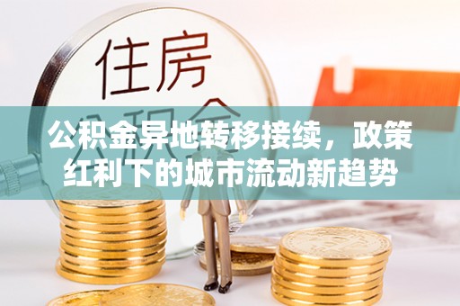 和静公积金异地转移接续，政策红利下的城市流动新趋势