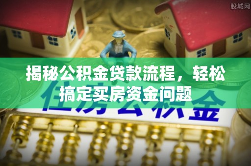 和静揭秘公积金贷款流程，轻松搞定买房资金问题