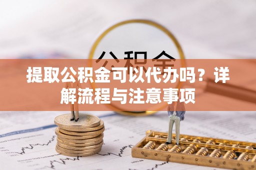 和静提取公积金可以代办吗？详解流程与注意事项