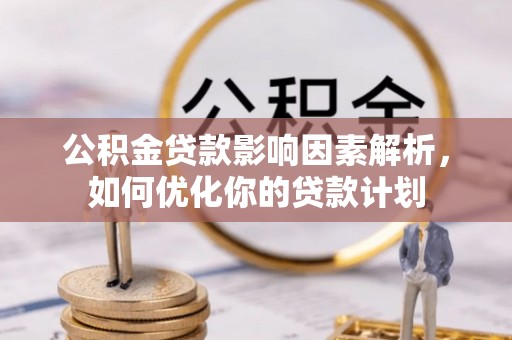 和静公积金贷款影响因素解析，如何优化你的贷款计划