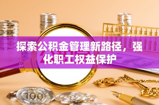 和静探索公积金管理新路径，强化职工权益保护