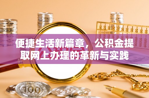 和静便捷生活新篇章，公积金提取网上办理的革新与实践