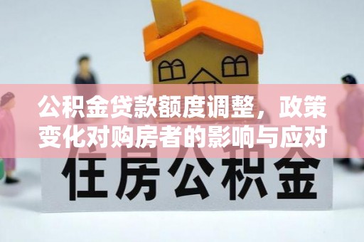 和静公积金贷款额度调整，政策变化对购房者的影响与应对策略