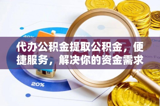 和静代办公积金提取公积金，便捷服务，解决你的资金需求