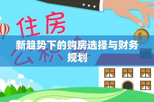 和静新趋势下的购房选择与财务规划