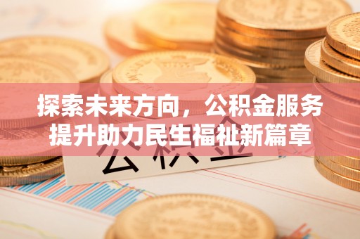 和静探索未来方向，公积金服务提升助力民生福祉新篇章