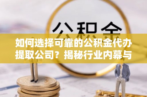 和静如何选择可靠的公积金代办提取公司？揭秘行业内幕与服务指南