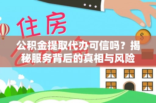 和静公积金提取代办可信吗？揭秘服务背后的真相与风险
