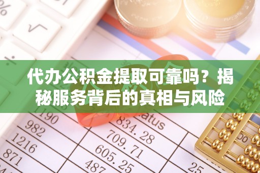 和静代办公积金提取可靠吗？揭秘服务背后的真相与风险