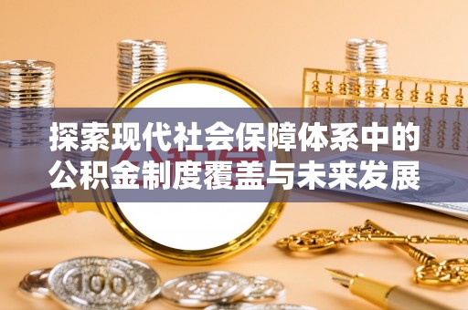 和静探索现代社会保障体系中的公积金制度覆盖与未来发展
