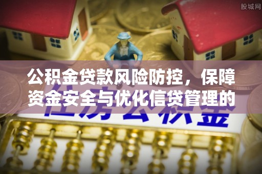 和静公积金贷款风险防控，保障资金安全与优化信贷管理的关键策略