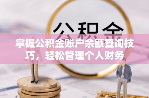 和静掌握公积金账户余额查询技巧，轻松管理个人财务
