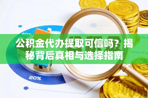 和静公积金代办提取可信吗？揭秘背后真相与选择指南