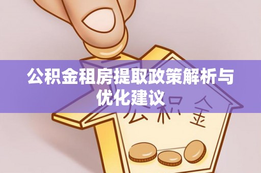 和静公积金租房提取政策解析与优化建议