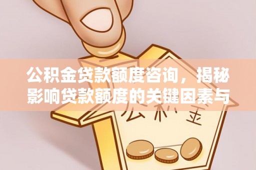 和静公积金贷款额度咨询，揭秘影响贷款额度的关键因素与实用攻略