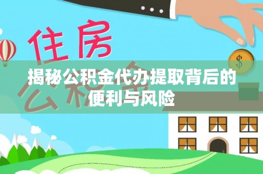 和静揭秘公积金代办提取背后的便利与风险