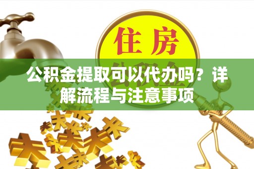 和静公积金提取可以代办吗？详解流程与注意事项