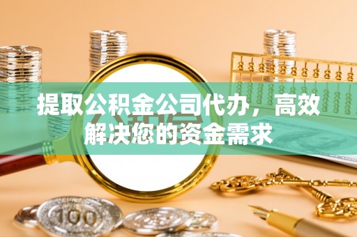 和静提取公积金公司代办，高效解决您的资金需求