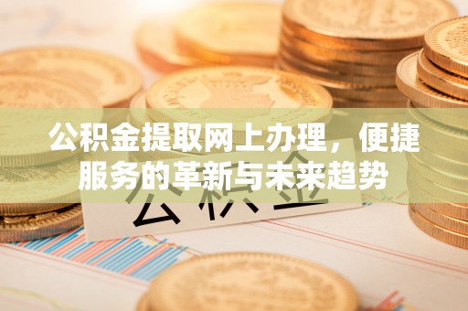 和静公积金提取网上办理，便捷服务的革新与未来趋势
