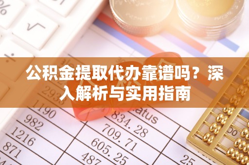 和静公积金提取代办靠谱吗？深入解析与实用指南