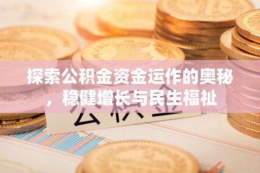和静探索公积金资金运作的奥秘，稳健增长与民生福祉